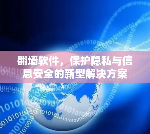 翻墙软件，保护隐私与信息安全的新型解决方案