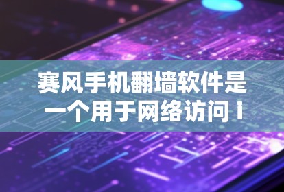 赛风手机翻墙软件是一个用于网络访问 inaccessible网站的工具，通常支持解密文件、自动化翻墙和设置翻墙步骤。以下是一些步骤来帮助你下载并使用赛风