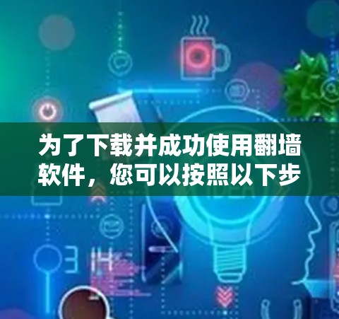 为了下载并成功使用翻墙软件，您可以按照以下步骤进行操作