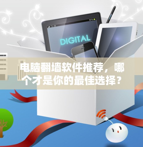 电脑翻墙软件推荐，哪个才是你的最佳选择？