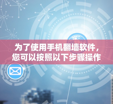 为了使用手机翻墙软件，您可以按照以下步骤操作