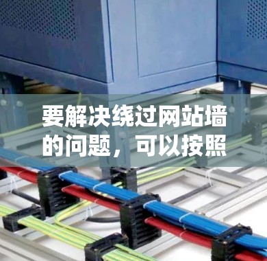 要解决绕过网站墙的问题，可以按照以下步骤操作
