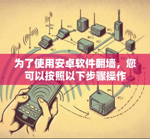 为了使用安卓软件翻墙，您可以按照以下步骤操作