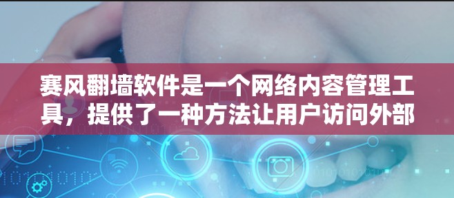 赛风翻墙软件是一个网络内容管理工具，提供了一种方法让用户访问外部网络。以下是关于该软件的详细介绍