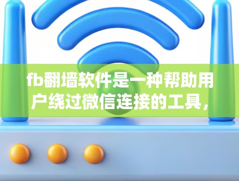 fb翻墙软件是一种帮助用户绕过微信连接的工具，通过上传微信账号信息发送到另一个设备，解决微信断线问题。以下是使用步骤的详细指南