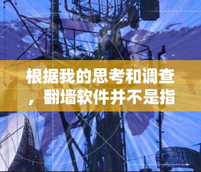 根据我的思考和调查，翻墙软件并不是指通过软件来实现的翻墙功能，而是指通过技术手段绕过访问控制的工具。以下是对这一问题的详细解答