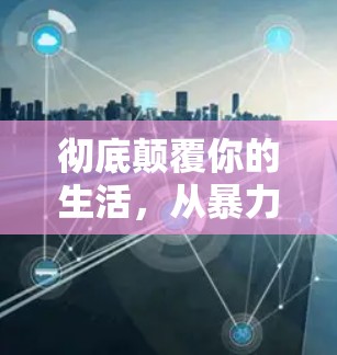 彻底颠覆你的生活，从暴力到创意的翻墙软件