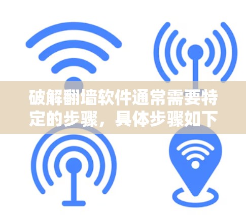 破解翻墙软件通常需要特定的步骤，具体步骤如下