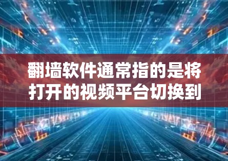 翻墙软件通常指的是将打开的视频平台切换到关闭的视频平台的工具。以下是一些常见的翻墙软件推荐
