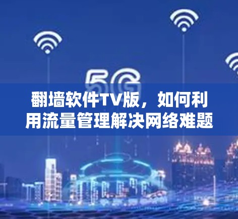 翻墙软件TV版，如何利用流量管理解决网络难题