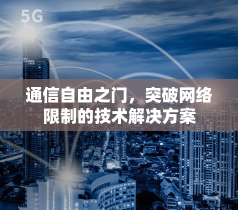 通信自由之门，突破网络限制的技术解决方案