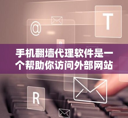 手机翻墙代理软件是一个帮助你访问外部网站的工具，通常通过网络连接将内部网络转换为外部网络。以下是使用这些软件的详细步骤和注意事项