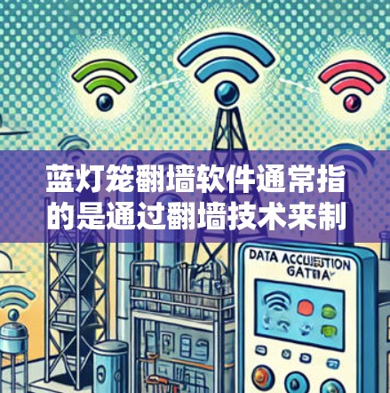 蓝灯笼翻墙软件通常指的是通过翻墙技术来制作或装饰灯笼的软件。这些软件允许用户将图像或图片翻墙到墙上，制作出不同风格的灯笼。以下是一些可能与蓝灯笼翻墙相关的软件及其功能