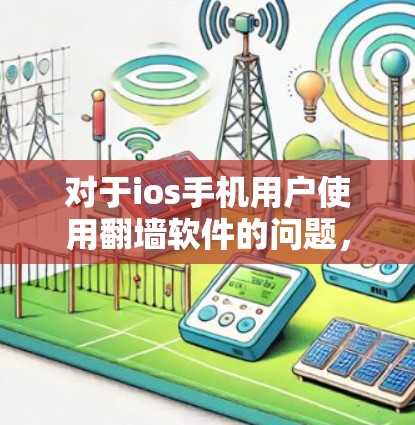 对于ios手机用户使用翻墙软件的问题，以下是一些详细的步骤和建议
