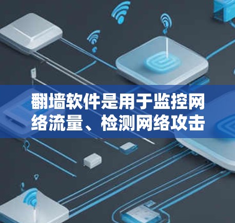 翻墙软件是用于监控网络流量、检测网络攻击、保护用户数据隐私的工具。以下是一些常见的下载链接和步骤，帮助您找到适合的翻墙软件