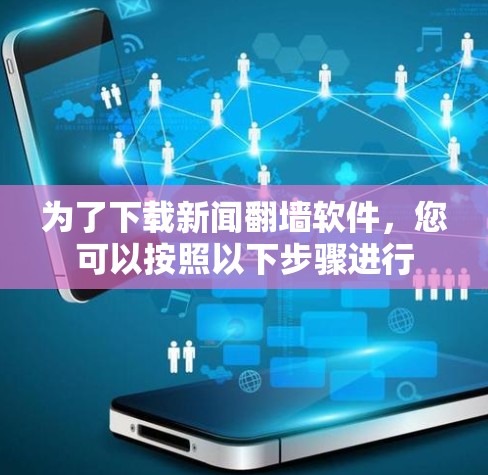 为了下载新闻翻墙软件，您可以按照以下步骤进行