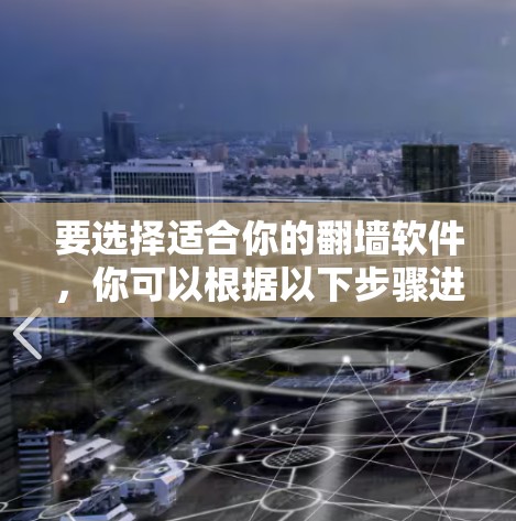 要选择适合你的翻墙软件，你可以根据以下步骤进行决策