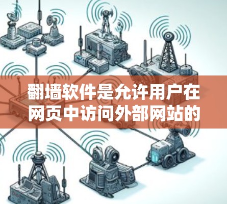 翻墙软件是允许用户在网页中访问外部网站的工具，常见于使用IE、Firefox、Chrome等浏览器。以下是当前 available 的翻墙软件及其特点