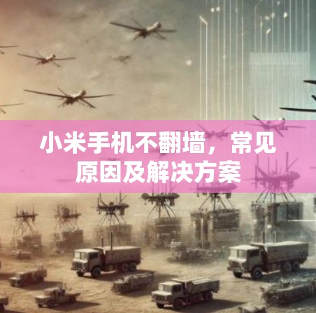 小米手机不翻墙，常见原因及解决方案