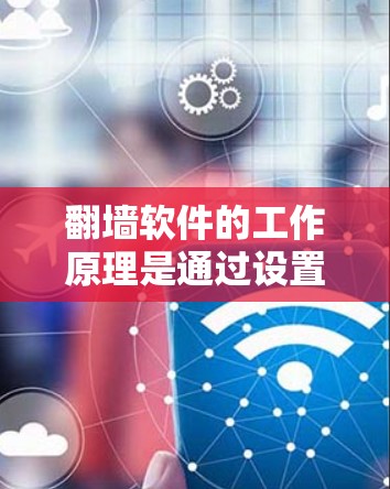 翻墙软件的工作原理是通过设置防火墙（Firewall）将计算机或设备的访问权限限制在特定的网络中。这种方法可以有效解决网络防火墙的限制，提供更安全的网络环境。翻墙软件也被称为防火墙软件或网络过滤器