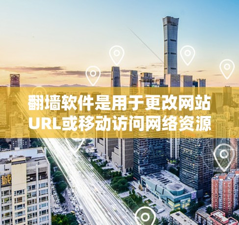 翻墙软件是用于更改网站URL或移动访问网络资源的工具，具有多种选择，以下是一个清晰的指南，帮助您选择合适的翻墙软件