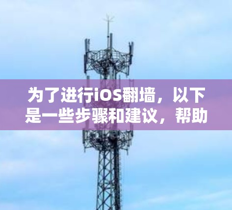 为了进行iOS翻墙，以下是一些步骤和建议，帮助你找到适合的软件并顺利进行