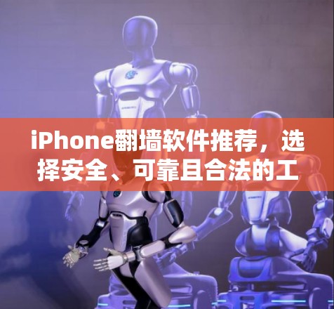 iPhone翻墙软件推荐，选择安全、可靠且合法的工具