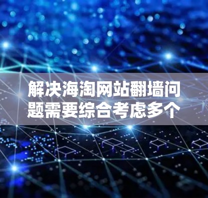 解决海淘网站翻墙问题需要综合考虑多个方面，包括内容管理、翻墙软件选择、法律合规性以及用户体验。以下是一个分步骤的解决方案
