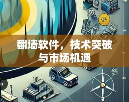 翻墙软件，技术突破与市场机遇