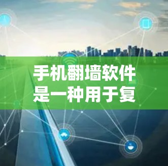 手机翻墙软件是一种用于复制或转移手机和电脑上的数据到另一台设备的工具，主要功能包括文件复制、共享文件设置、设备管理等。以下是对翻墙软件的详细介绍