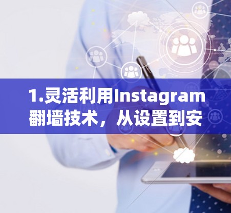 1.灵活利用Instagram翻墙技术，从设置到安全应用