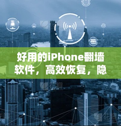 好用的iPhone翻墙软件，高效恢复，隐私保护，轻松解决数据泄露问题