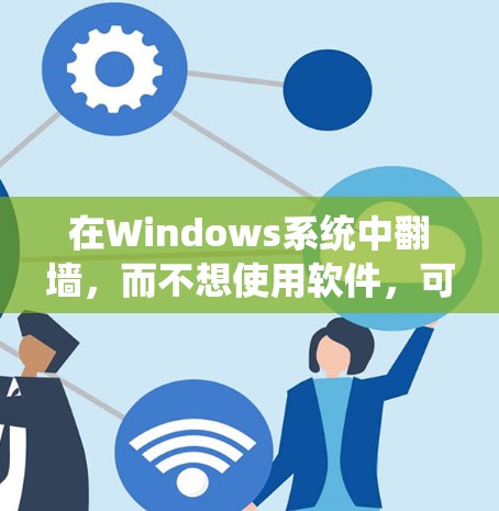在Windows系统中翻墙，而不想使用软件，可以通过以下步骤操作