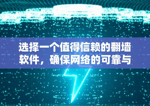 选择一个值得信赖的翻墙软件，确保网络的可靠与安全