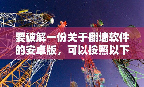 要破解一份关于翻墙软件的安卓版，可以按照以下步骤进行