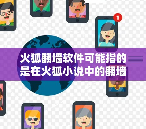 火狐翻墙软件可能指的是在火狐小说中的翻墙工具。在中国，小说中的网络内容可以通过翻译或翻墙的方式进入用户所在的网络环境，以保护用户免受网络攻击或内容禁止的负面影响