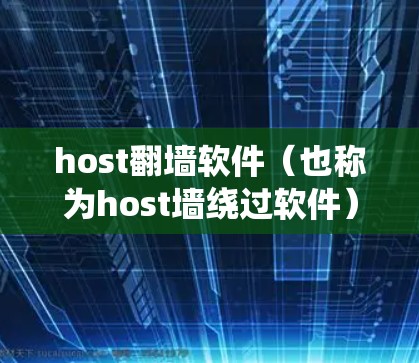 host翻墙软件（也称为host墙绕过软件）是指一些软件或工具，通过技术手段绕过网络中的host（墙 fence）允许用户访问网络中的某些服务器或服务。这些软件通常用于远程访问、文件传输等场景