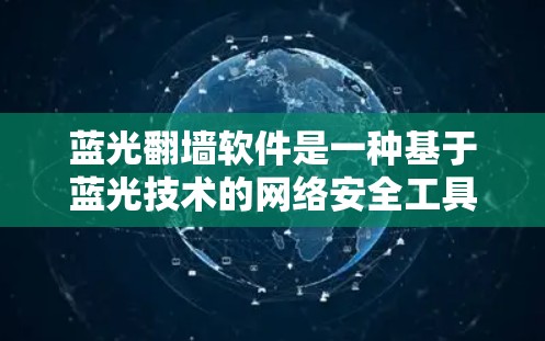 蓝光翻墙软件是一种基于蓝光技术的网络安全工具，旨在检测和过滤外部网站，防止访问敏感数据。以下是对该技术的详细分析