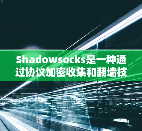 Shadowsocks是一种通过协议加密收集和翻墙技术，允许网站从非互联网的网络连接到互联网。以下是关于Shadowsocks的详细分析