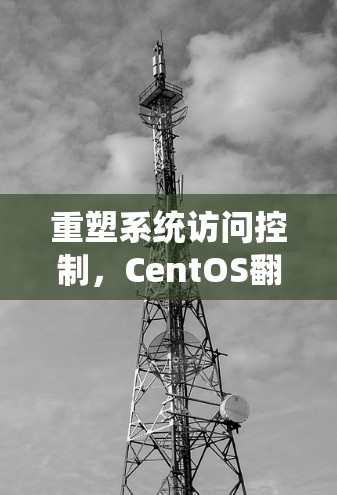 重塑系统访问控制，CentOS翻墙软件的全生命周期管理