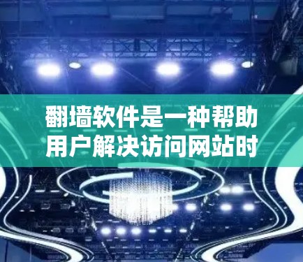 翻墙软件是一种帮助用户解决访问网站时被阻止或无法访问问题的工具，通常通过修改防火墙设置来实现。以下是推荐的翻墙软件列表，根据不同的需求和用户特点来选择