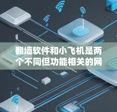 翻墙软件和小飞机是两个不同但功能相关的网络管理工具，主要针对绕过防火墙和管理网络资源的目的。以下是对这两个工具的详细介绍