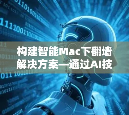构建智能Mac下翻墙解决方案—通过AI技术解决隐私问题