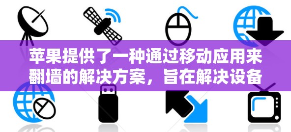 苹果提供了一种通过移动应用来翻墙的解决方案，旨在解决设备被苹果加密的问题。以下是详细步骤和注意事项