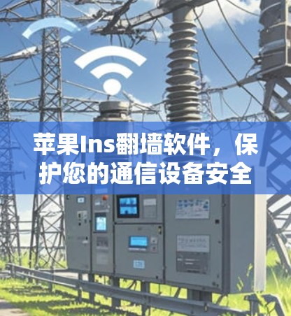 苹果Ins翻墙软件，保护您的通信设备安全