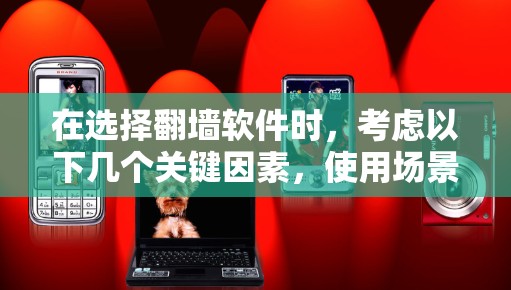 在选择翻墙软件时，考虑以下几个关键因素，使用场景、预算、功能需求、用户界面和技术支持。以下是基于这些因素的推荐和选择