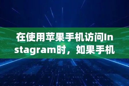 在使用苹果手机访问Instagram时，如果手机屏幕被翻墙，可能导致无法正确访问Instagram页面。以下是一些常见原因和解决方法