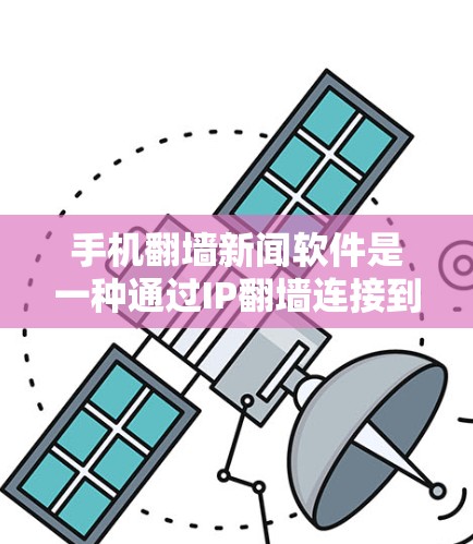 手机翻墙新闻软件是一种通过IP翻墙连接到互联网新闻网站的功能，用于收集和管理新闻内容。以下是对这类软件的详细分类和推荐