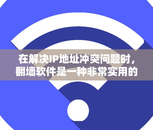 在解决IP地址冲突问题时，翻墙软件是一种非常实用的工具。以下是一些性价比高的翻墙软件推荐