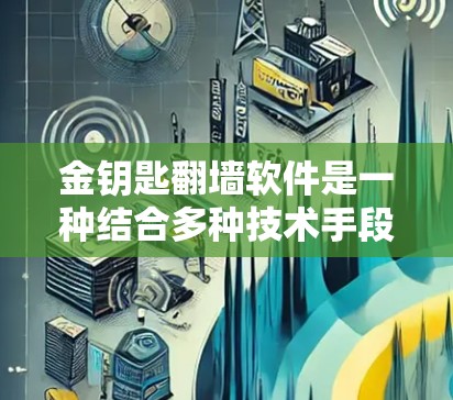 金钥匙翻墙软件是一种结合多种技术手段的翻墙软件，旨在解决网站访问和安全问题，通常结合防火墙、恶意软件检测、加密、访问控制等技术。以下是对其详细介绍